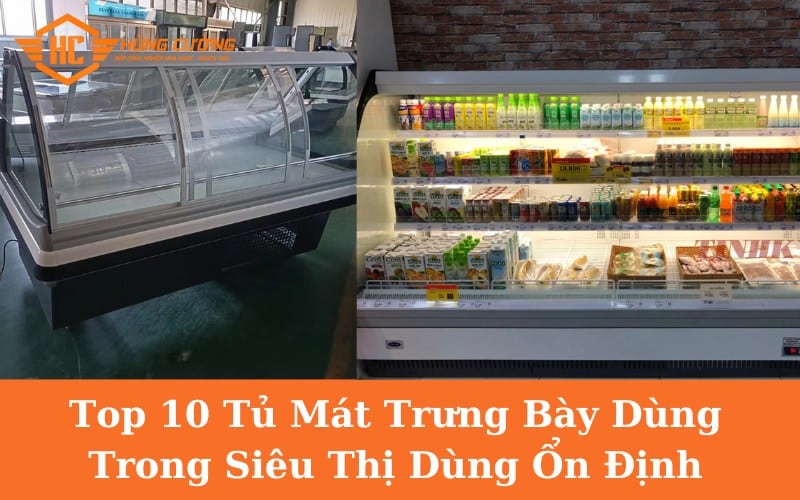 Top 10 Tủ Mát Trưng Bày Dùng Trong Siêu Thị Dùng Ổn Định